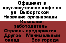 Официант в круглосуточное кафе по ул. Выборгской › Название организации ­ Компания-работодатель › Отрасль предприятия ­ Другое › Минимальный оклад ­ 1 - Все города Работа » Вакансии   . Тыва респ.,Ак-Довурак г.